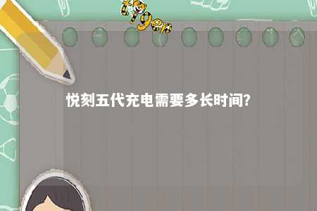 悦刻五代充电需要多长时间？ 